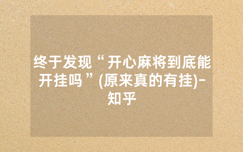 终于发现“开心麻将到底能开挂吗”(原来真的有挂)-知乎
