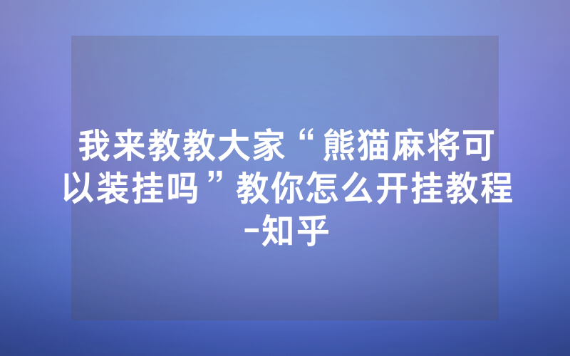 我来教教大家“熊猫麻将可以装挂吗”教你怎么开挂教程-知乎