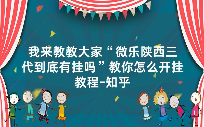 我来教教大家“微乐陕西三代到底有挂吗”教你怎么开挂教程-知乎