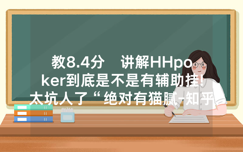 教8.4分鐘讲解HHpoker到底是不是有辅助挂!太坑人了“绝对有猫腻-知乎