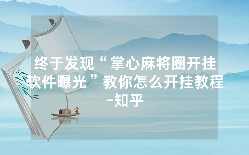 终于发现“掌心麻将圈开挂软件曝光”教你怎么开挂教程-知乎