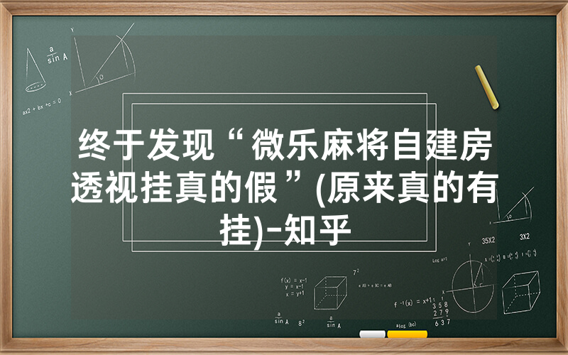 终于发现“微乐麻将自建房透视挂真的假”(原来真的有挂)-知乎