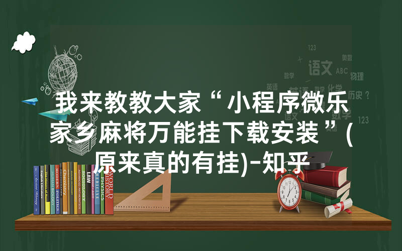 我来教教大家“小程序微乐家乡麻将万能挂下载安装”(原来真的有挂)-知乎