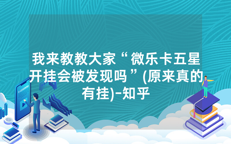 我来教教大家“微乐卡五星开挂会被发现吗”(原来真的有挂)-知乎