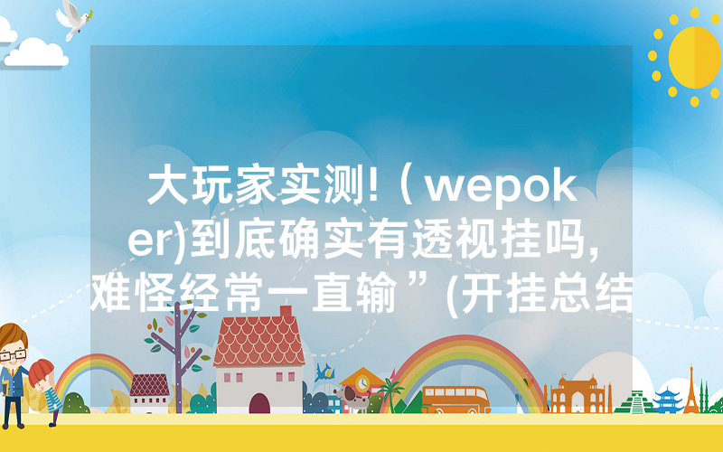 大玩家实测!（wepoker)到底确实有透视挂吗,难怪经常一直输”(开挂总结)