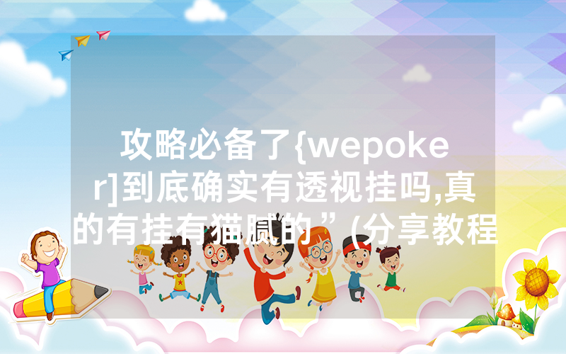 攻略必备了{wepoker]到底确实有透视挂吗,真的有挂有猫腻的”(分享教程)