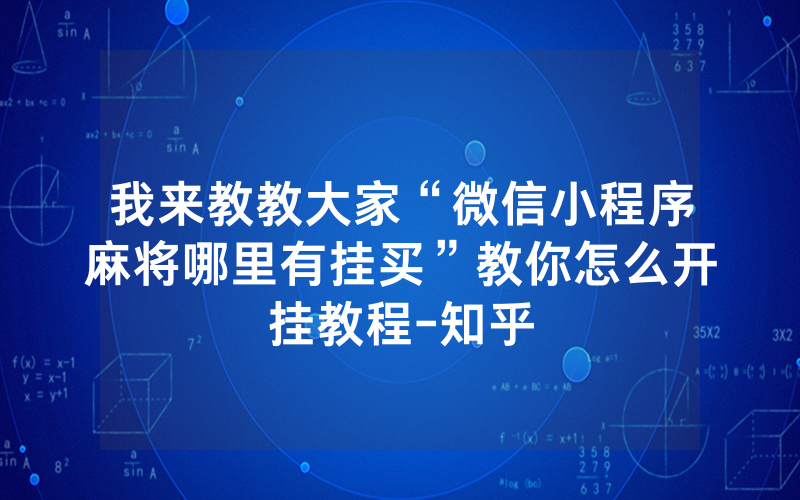 我来教教大家“微信小程序麻将哪里有挂买”教你怎么开挂教程-知乎