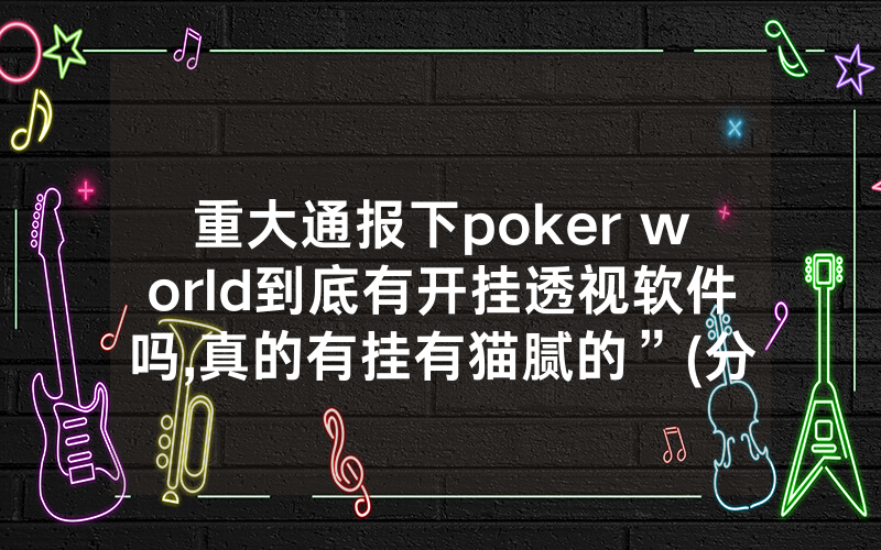 重大通报下poker world到底有开挂透视软件吗,真的有挂有猫腻的”(分享教程)