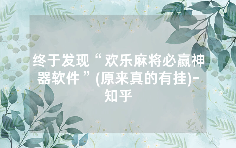 终于发现“欢乐麻将必赢神器软件”(原来真的有挂)-知乎
