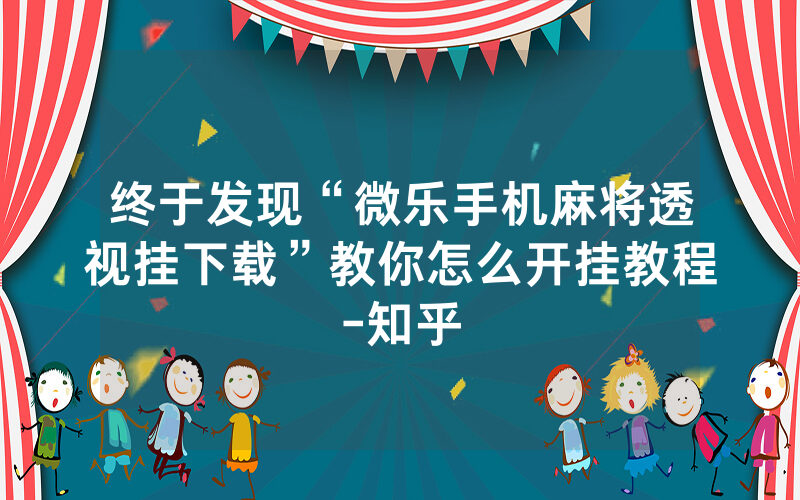 终于发现“微乐手机麻将透视挂下载”教你怎么开挂教程-知乎