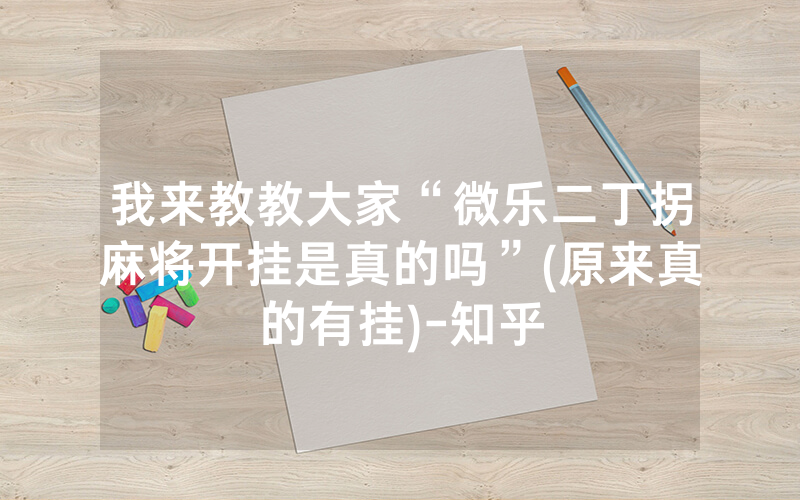 我来教教大家“微乐二丁拐麻将开挂是真的吗”(原来真的有挂)-知乎