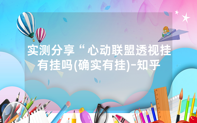 实测分享“心动联盟透视挂有挂吗(确实有挂)-知乎