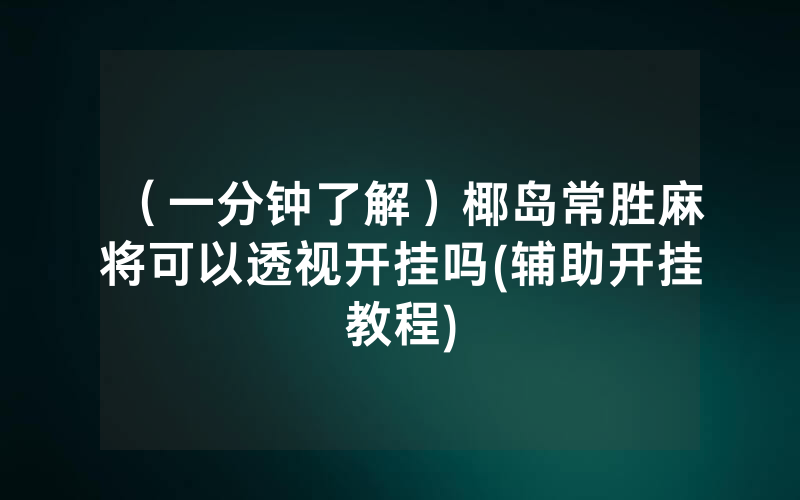 （一分钟了解）椰岛常胜麻将可以透视开挂吗(辅助开挂教程)