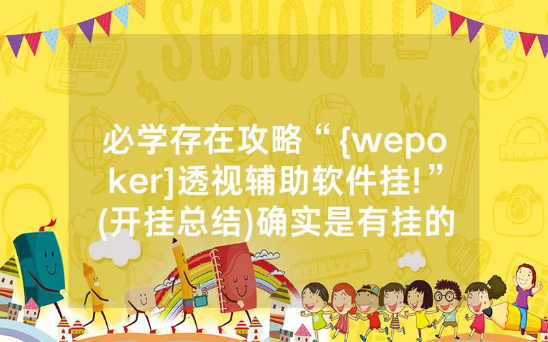 必学存在攻略“{wepoker]透视辅助软件挂!”(开挂总结)确实是有挂的