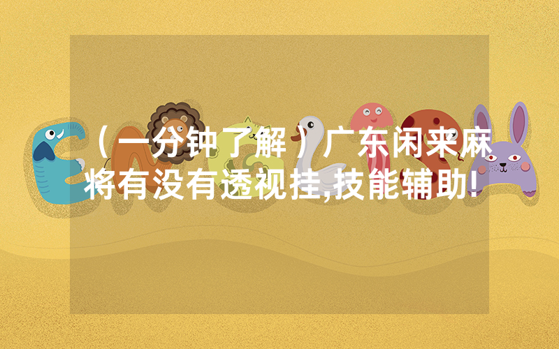 （一分钟了解）广东闲来麻将有没有透视挂,技能辅助!