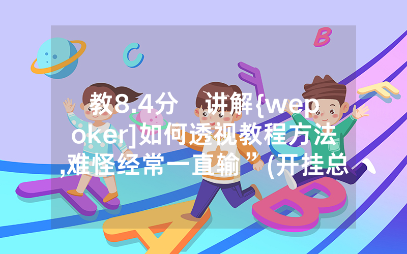 教8.4分鐘讲解{wepoker]如何透视教程方法,难怪经常一直输”(开挂总结)