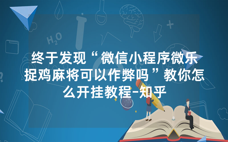 终于发现“微信小程序微乐捉鸡麻将可以作弊吗”教你怎么开挂教程-知乎