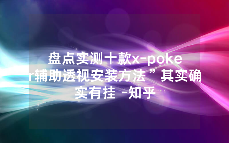 盘点实测十款x-poker辅助透视安装方法”其实确实有挂 -知乎