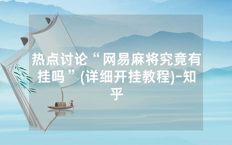 热点讨论“网易麻将究竟有挂吗”(详细开挂教程)-知乎