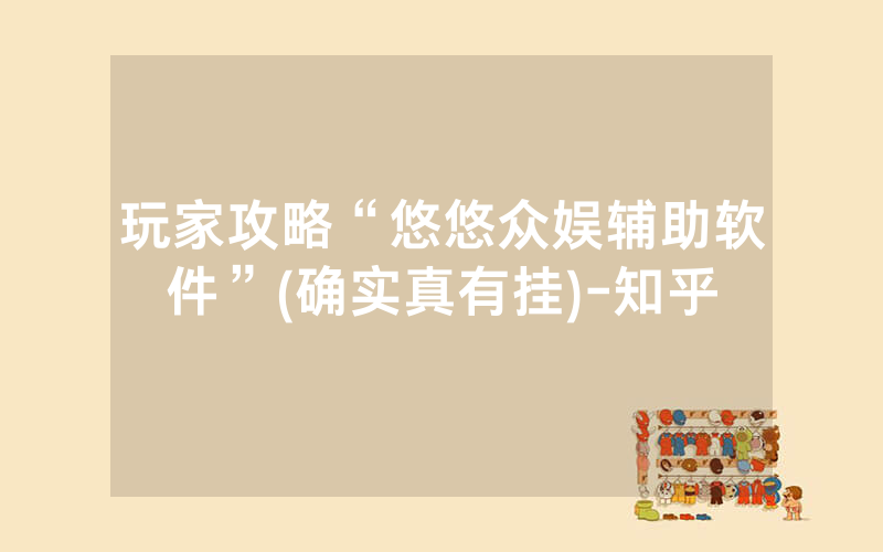 玩家攻略“悠悠众娱辅助软件”(确实真有挂)-知乎