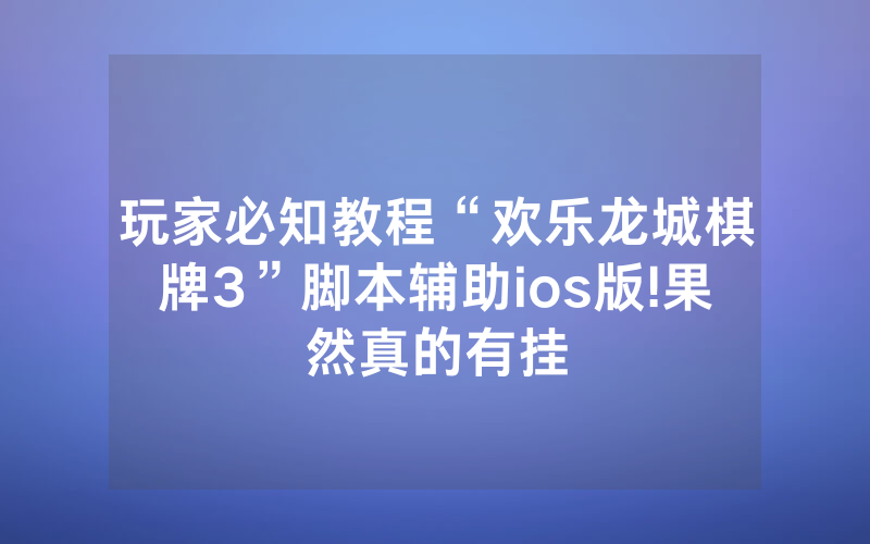 玩家必知教程“欢乐龙城棋牌3”脚本辅助ios版!果然真的有挂