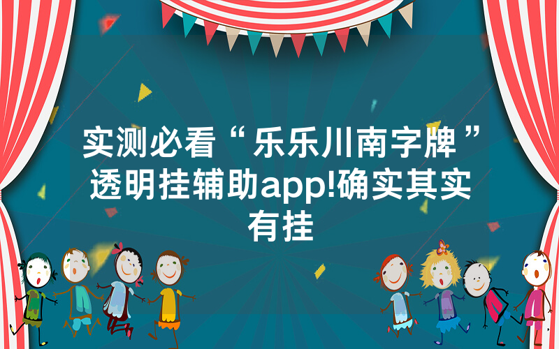 实测必看“乐乐川南字牌”透明挂辅助app!确实其实有挂