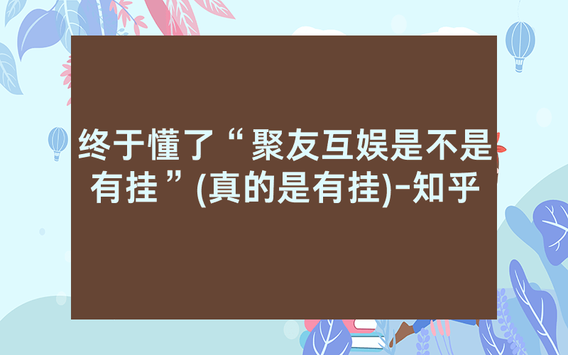 终于懂了“聚友互娱是不是有挂”(真的是有挂)-知乎