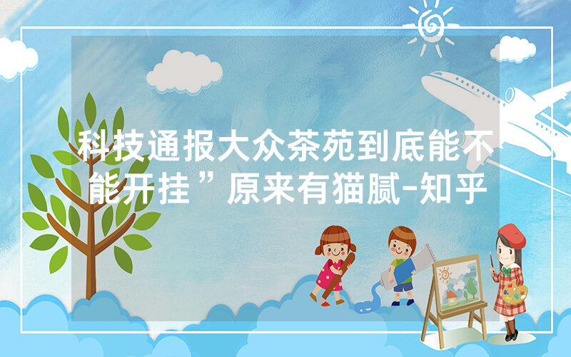 科技通报大众茶苑到底能不能开挂”原来有猫腻-知乎