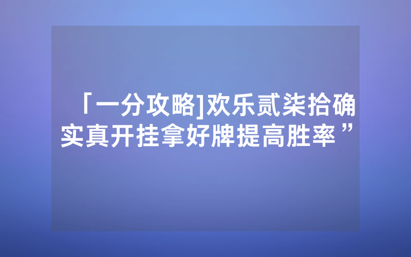 「一分攻略]欢乐贰柒拾确实真开挂拿好牌提高胜率”