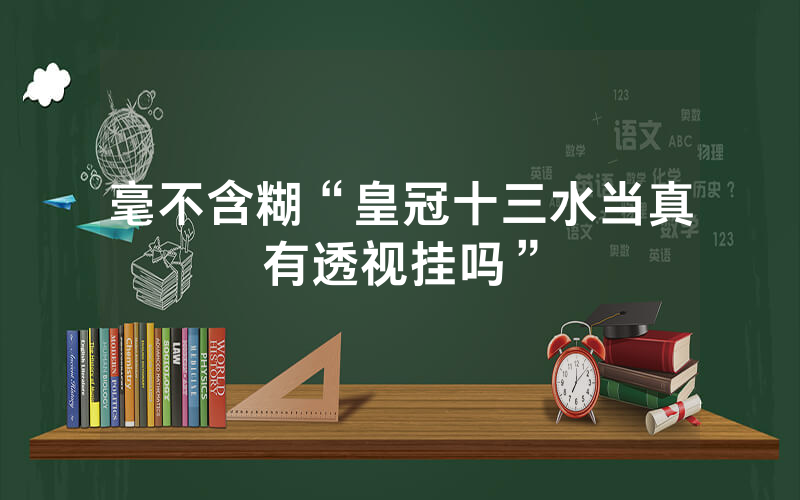 毫不含糊“皇冠十三水当真有透视挂吗”