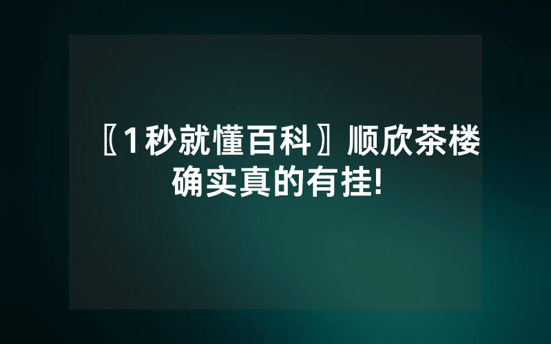 〖1秒就懂百科〗顺欣茶楼确实真的有挂!