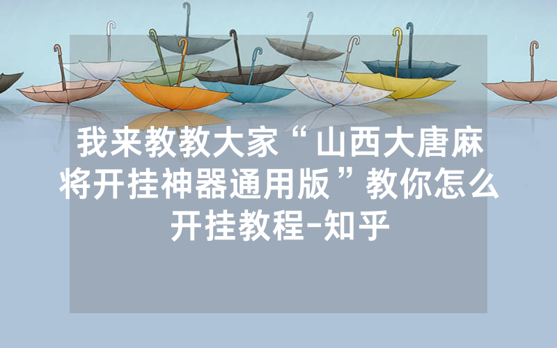 我来教教大家“山西大唐麻将开挂神器通用版”教你怎么开挂教程-知乎