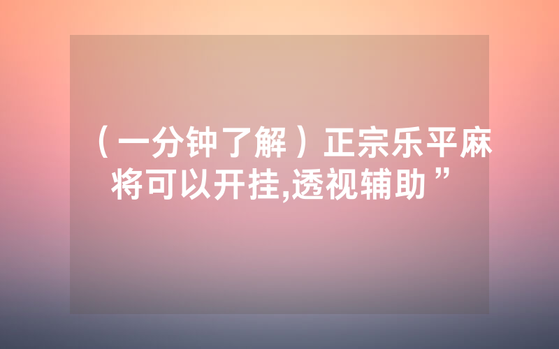 （一分钟了解）正宗乐平麻将可以开挂,透视辅助”