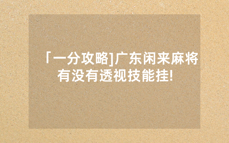「一分攻略]广东闲来麻将有没有透视技能挂!