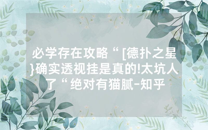 必学存在攻略“[德扑之星}确实透视挂是真的!太坑人了“绝对有猫腻-知乎