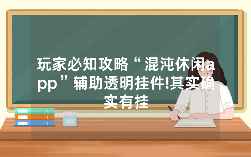 玩家必知攻略“混沌休闲app”辅助透明挂件!其实确实有挂