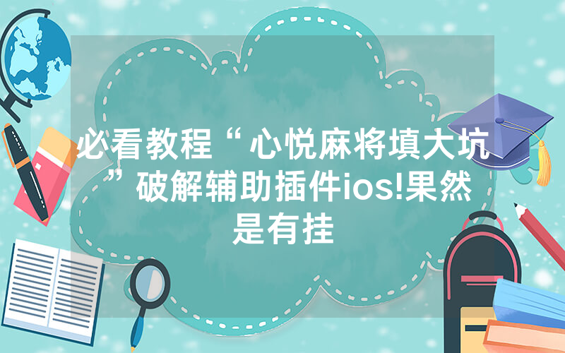 必看教程“心悦麻将填大坑”破解辅助插件ios!果然是有挂