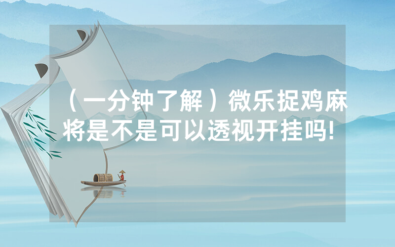 （一分钟了解）微乐捉鸡麻将是不是可以透视开挂吗!
