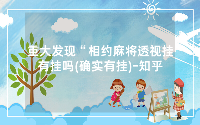 重大发现“相约麻将透视挂有挂吗(确实有挂)-知乎
