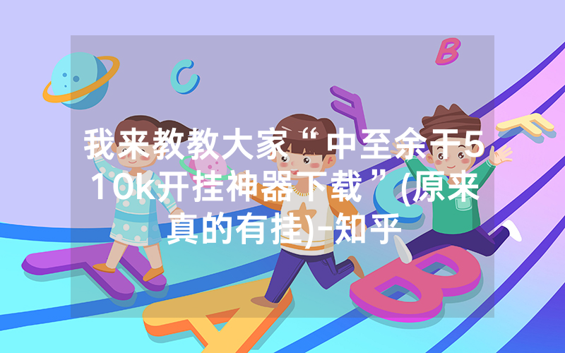 我来教教大家“中至余干510k开挂神器下载”(原来真的有挂)-知乎
