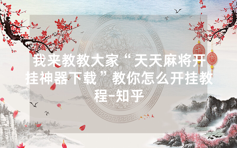 我来教教大家“天天麻将开挂神器下载”教你怎么开挂教程-知乎