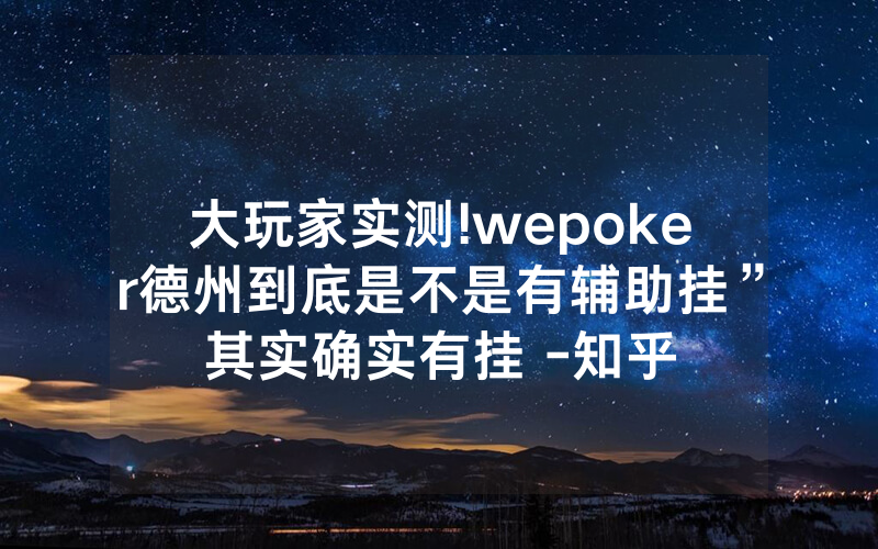 大玩家实测!wepoker德州到底是不是有辅助挂”其实确实有挂 -知乎