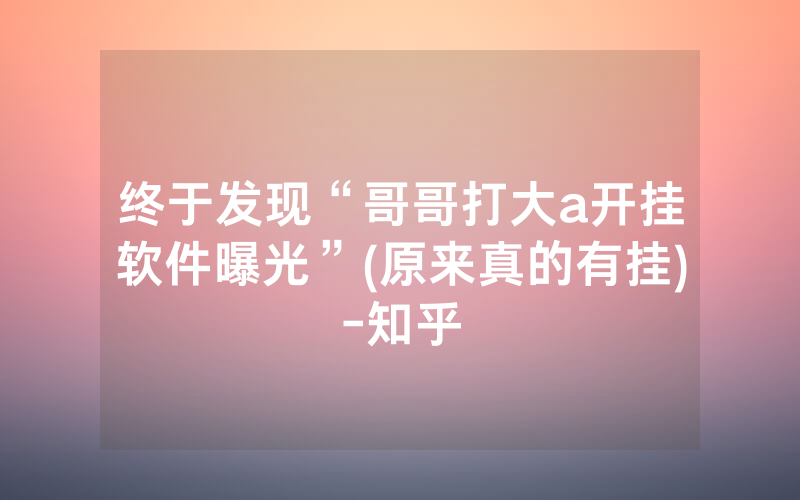 终于发现“哥哥打大a开挂软件曝光”(原来真的有挂)-知乎