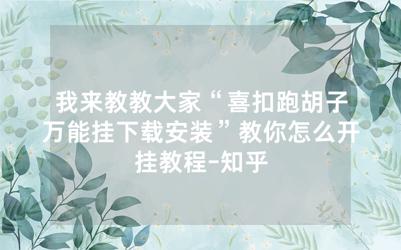 我来教教大家“喜扣跑胡子万能挂下载安装”教你怎么开挂教程-知乎