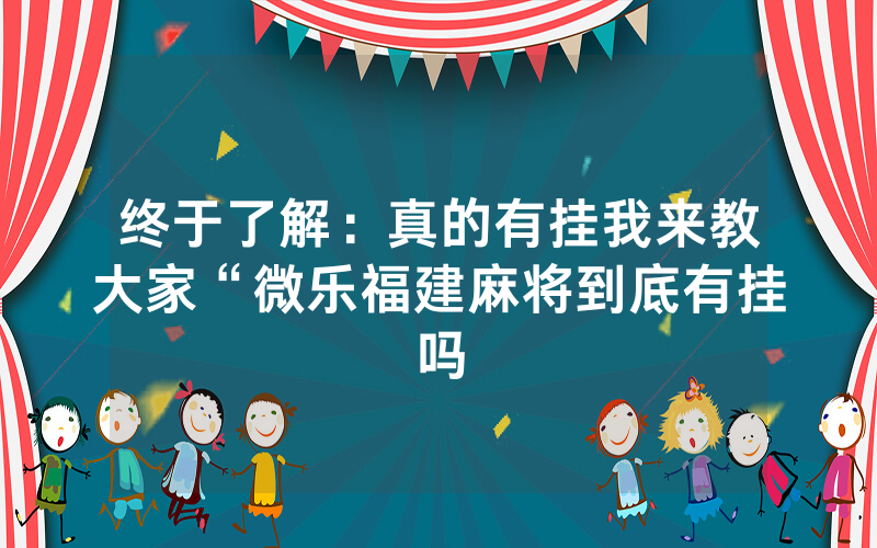 终于了解：真的有挂我来教大家“微乐福建麻将到底有挂吗