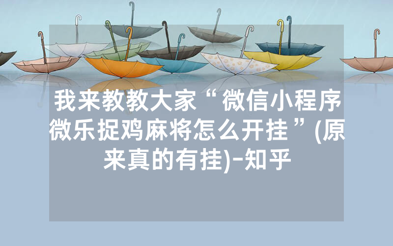 我来教教大家“微信小程序微乐捉鸡麻将怎么开挂”(原来真的有挂)-知乎