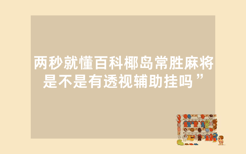 两秒就懂百科椰岛常胜麻将是不是有透视辅助挂吗”