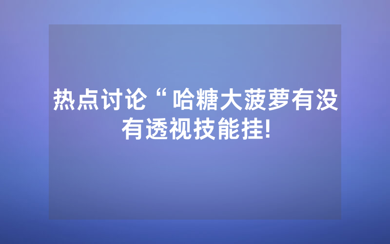热点讨论“哈糖大菠萝有没有透视技能挂!