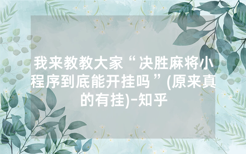 我来教教大家“决胜麻将小程序到底能开挂吗”(原来真的有挂)-知乎