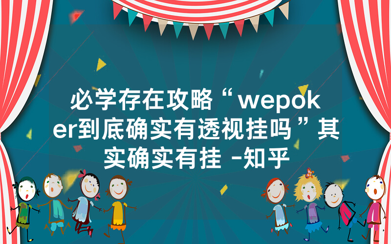 必学存在攻略“wepoker到底确实有透视挂吗”其实确实有挂 -知乎